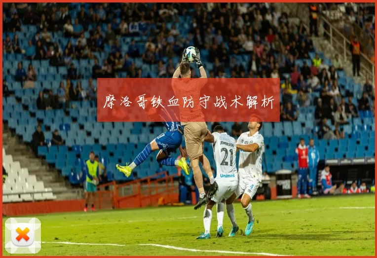摩洛哥铁血防守战术解析