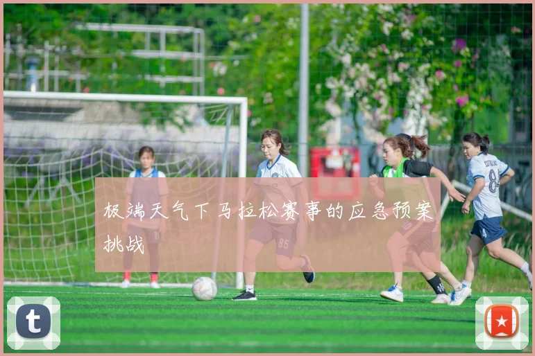 极端天气下马拉松赛事的应急预案挑战