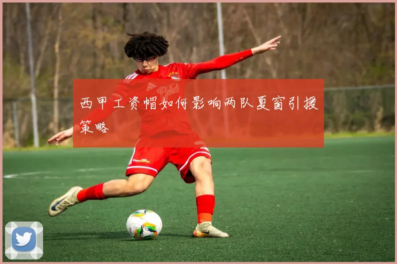 西甲工资帽如何影响两队夏窗引援策略