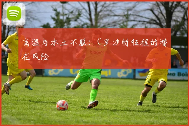 高温与水土不服：C罗沙特征程的潜在风险