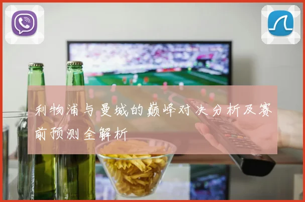 利物浦与曼城的巅峰对决分析及赛前预测全解析