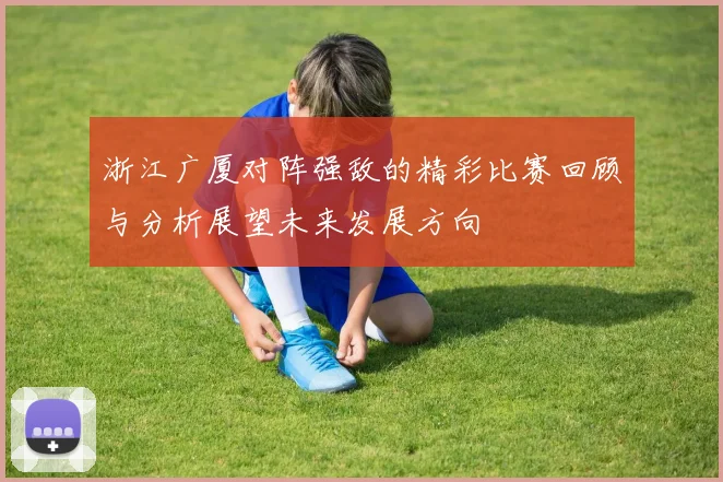 浙江广厦对阵强敌的精彩比赛回顾与分析展望未来发展方向