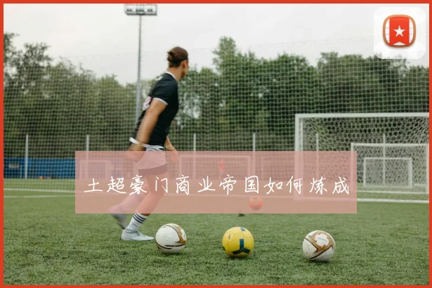 土超豪门商业帝国如何炼成
