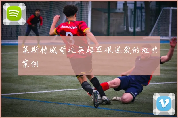 莱斯特城奇迹英超草根逆袭的经典案例