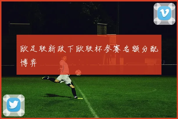 欧足联新政下欧联杯参赛名额分配博弈