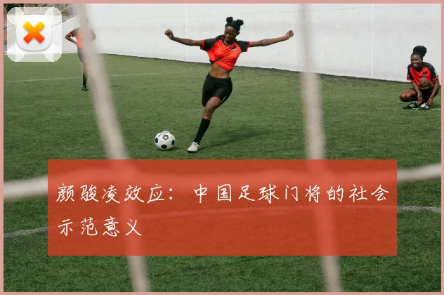 颜骏凌效应：中国足球门将的社会示范意义