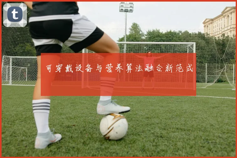 可穿戴设备与营养算法融合新范式