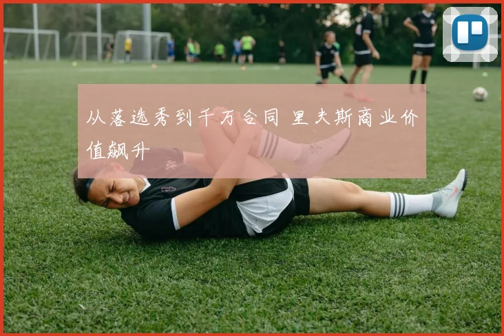 从落选秀到千万合同 里夫斯商业价值飙升