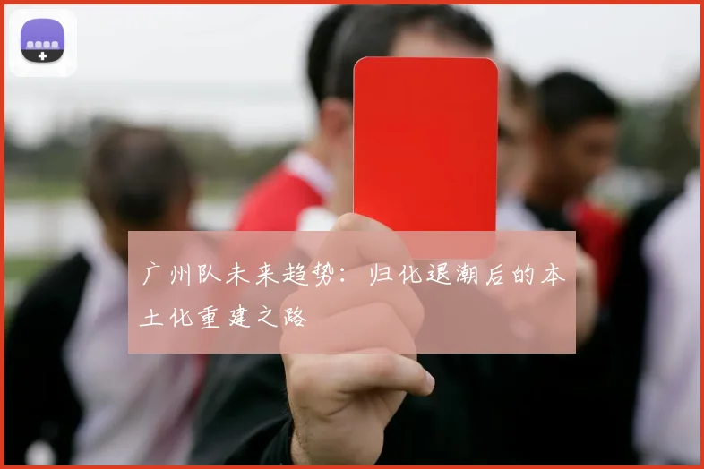广州队未来趋势：归化退潮后的本土化重建之路