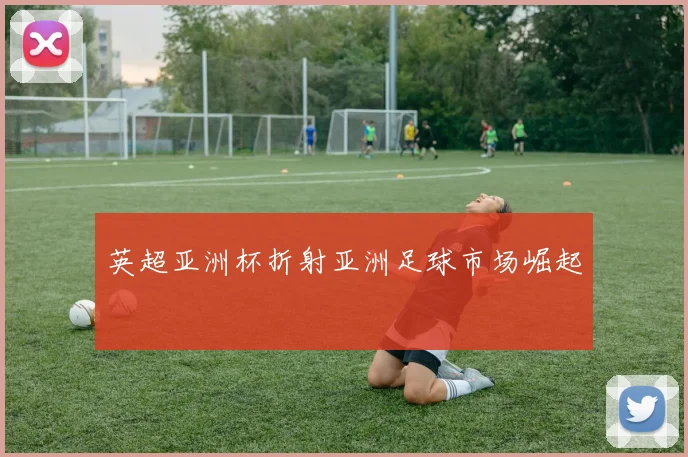 英超亚洲杯折射亚洲足球市场崛起