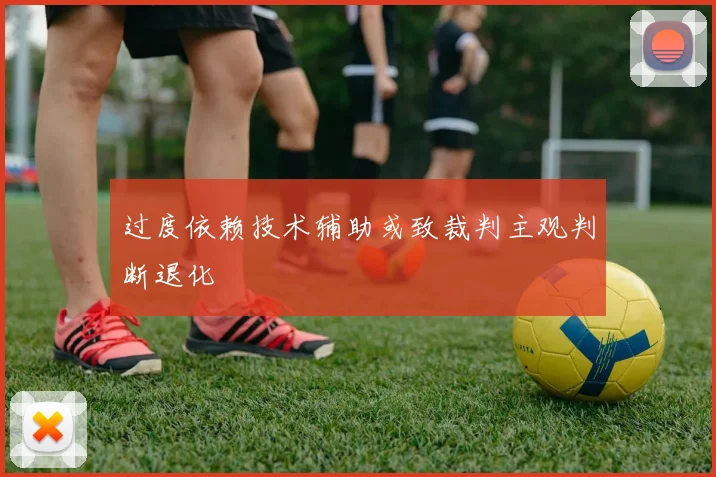 过度依赖技术辅助或致裁判主观判断退化