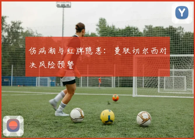 伤病潮与红牌隐患：曼联切尔西对决风险预警