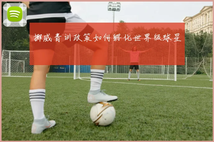 挪威青训政策如何孵化世界级球星